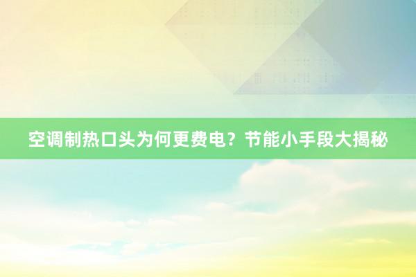 空调制热口头为何更费电？节能小手段大揭秘