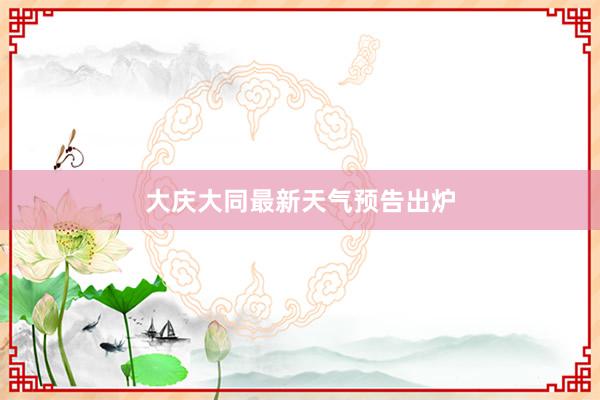 大庆大同最新天气预告出炉